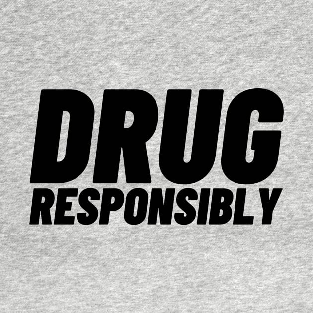 Drug Responsibly by SillyShirts